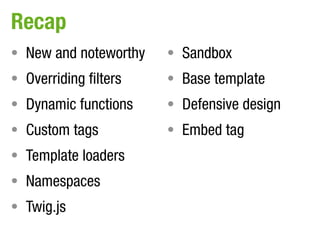 Recap
• New and noteworthy   • Sandbox
• Overriding filters   • Base template
• Dynamic functions    • Defensive design
• ...