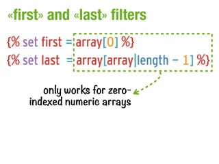 «first» and «last» filters
{% set first = array[0] %}
{% set last = array[array|length - 1] %}

       only works for zero...