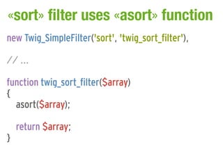 «sort» filter uses «asort» function
new Twig_SimpleFilter('sort', 'twig_sort_filter'),

// ...

function twig_sort_filter(...