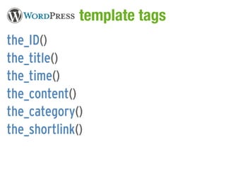 WordPress template tags
the_ID()
the_title()
the_time()
the_content()
the_category()
the_shortlink()
 