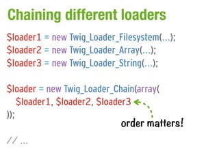 Chaining different loaders
$loader1 = new Twig_Loader_Filesystem(...);
$loader2 = new Twig_Loader_Array(...);
$loader3 = n...