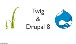 Twig
&
Drupal 8
Monday, August 26, 13
 