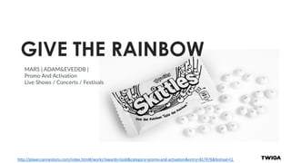 http://player.canneslions.com/index.html#/works?awards=Gold&category=promo-and-activation&entry=817476&festival=CL
MARS | ADAM&EVEDDB |
Promo And Activation
Live Shows / Concerts / Festivals
GIVE THE RAINBOW
 