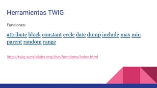 Herramientas TWIG
Funciones:
attribute block constant cycle date dump include max min
parent random range
http://twig.sensiolabs.org/doc/functions/index.html
 