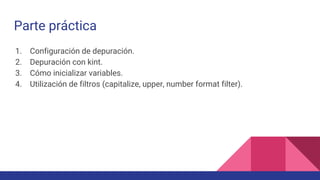 Parte práctica
1. Configuración de depuración.
2. Depuración con kint.
3. Cómo inicializar variables.
4. Utilización de filtros (capitalize, upper, number format filter).
 