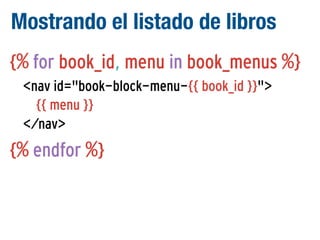 Mostrando el listado de libros
{% for book_id, menu in book_menus %}
<nav id="book-block-menu-{{ book_id }}">
{{ menu }}
</nav>

{% endfor %}

 