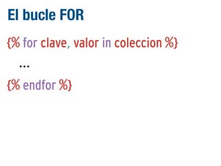 El bucle FOR
{% for clave, valor in coleccion %}
...
{% endfor %}

 