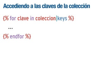 Accediendo a las claves de la colección
{% for clave in coleccion|keys %}
...
{% endfor %}

 