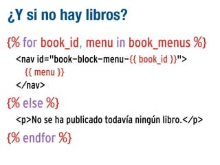 ¿Y si no hay libros?
{% for book_id, menu in book_menus %}
<nav id="book-block-menu-{{ book_id }}">
{{ menu }}
</nav>

{% else %}
<p>No se ha publicado todavía ningún libro.</p>

{% endfor %}

 