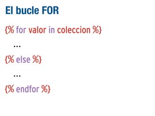 El bucle FOR
{% for valor in coleccion %}
...
{% else %}
...
{% endfor %}

 