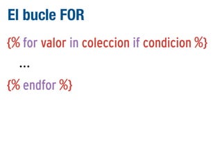 El bucle FOR
{% for valor in coleccion if condicion %}
...
{% endfor %}

 