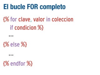 El bucle FOR completo
{% for clave, valor in coleccion
if condicion %}
...
{% else %}
...
{% endfor %}

 