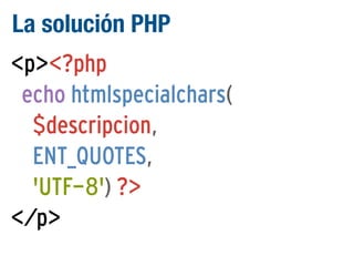 La solución PHP
<p><?php
echo htmlspecialchars(
$descripcion,
ENT_QUOTES,
'UTF-8') ?>
</p>

 
