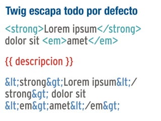 Twig escapa todo por defecto
<strong>Lorem ipsum</strong>
dolor sit <em>amet</em>
{{ descripcion }}
<strong>Lorem ipsum</
strong> dolor sit
<em>amet</em>

 