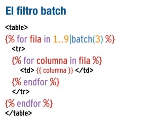 El filtro batch
<table>

{% for fila in 1..9|batch(3) %}
<tr>

{% for columna in fila %}
<td> {{ columna }} </td>

{% endfor %}
</tr>

{% endfor %}
</table>

 