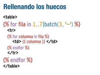 Rellenando los huecos
<table>

{% for fila in 1..7|batch(3, '-') %}
<tr>
{% for columna in fila %}
<td> {{ columna }} </td>
{% endfor %}
</tr>

{% endfor %}
</table>

 