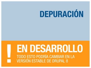 DEPURACIÓN

!

EN DESARROLLO
TODO ESTO PODRÍA CAMBIAR EN LA
VERSIÓN ESTABLE DE DRUPAL 8

 