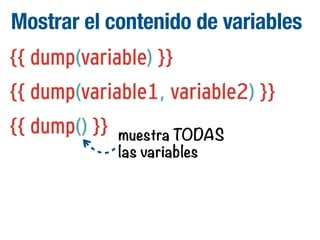 Mostrar el contenido de variables
{{ dump(variable) }}
{{ dump(variable1, variable2) }}
{{ dump() }}

muestra TODAS
las variables

 