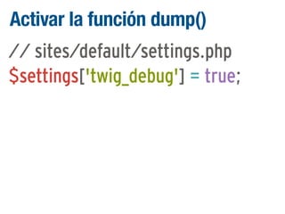 Activar la función dump()
// sites/default/settings.php
$settings['twig_debug'] = true;

 