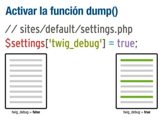 Activar la función dump()
// sites/default/settings.php
$settings['twig_debug'] = true;

twig_debug = false

twig_debug = true

 