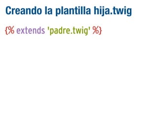 Creando la plantilla hija.twig
{% extends 'padre.twig' %}

 