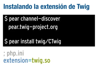 Instalando la extensión de Twig
$ pear channel-discover
pear.twig-project.org
$ pear install twig/CTwig

; php.ini
extension=twig.so

 
