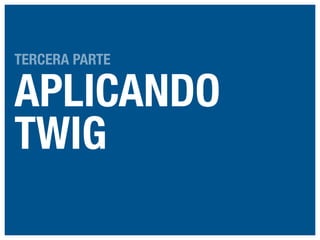 TERCERA PARTE

APLICANDO
TWIG

 