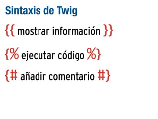 Sintaxis de Twig

{{ mostrar información }}
{% ejecutar código %}
{# añadir comentario #}

 