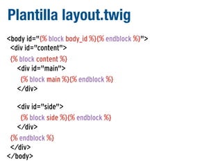 Plantilla layout.twig
<body id="{% block body_id %}{% endblock %}">
<div id="content">
{% block content %}
<div id="main">
{% block main %}{% endblock %}
</div>
<div id="side">
{% block side %}{% endblock %}
</div>
{% endblock %}
</div>
</body>

 
