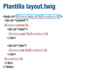 Plantilla layout.twig
<body id="{% block body_id %}{% endblock %}">
<div id="content">
{% block content %}
<div id="main">
{% block main %}{% endblock %}
</div>
<div id="side">
{% block side %}{% endblock %}
</div>
{% endblock %}
</div>
</body>

 