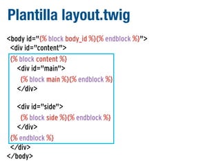 Plantilla layout.twig
<body id="{% block body_id %}{% endblock %}">
<div id="content">
{% block content %}
<div id="main">
{% block main %}{% endblock %}
</div>
<div id="side">
{% block side %}{% endblock %}
</div>
{% endblock %}
</div>
</body>

 