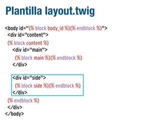 Plantilla layout.twig
<body id="{% block body_id %}{% endblock %}">
<div id="content">
{% block content %}
<div id="main">
{% block main %}{% endblock %}
</div>
<div id="side">
{% block side %}{% endblock %}
</div>
{% endblock %}
</div>
</body>

 