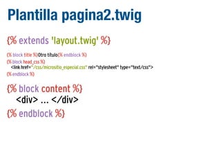 Plantilla pagina2.twig
{% extends 'layout.twig' %}
{% block title %}Otro título{% endblock %}
{% block head_css %}
<link href="/css/micrositio_especial.css" rel="stylesheet" type="text/css">
{% endblock %}

{% block content %}
<div> ... </div>
{% endblock %}

 