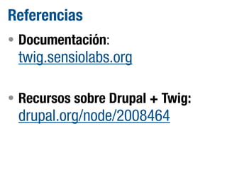 Referencias
• Documentación:

twig.sensiolabs.org

• Recursos sobre Drupal + Twig:

drupal.org/node/2008464

 