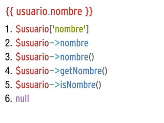 {{ usuario.nombre }}
1.
2.
3.
4.
5.
6.

$usuario['nombre']
$usuario->nombre
$usuario->nombre()
$usuario->getNombre()
$usuario->isNombre()
null

 