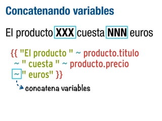 Concatenando variables
El producto XXX cuesta NNN euros
{{ "El producto " ~ producto.titulo
~ " cuesta " ~ producto.precio
~ " euros" }}
concatena variables

 