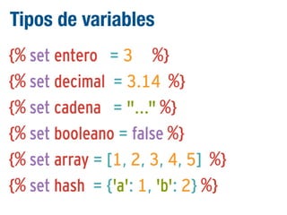 Tipos de variables
{% set entero = 3 %}
{% set decimal = 3.14 %}
{% set cadena = "..." %}
{% set booleano = false %}
{% set array = [1, 2, 3, 4, 5] %}
{% set hash = {'a': 1, 'b': 2} %}

 
