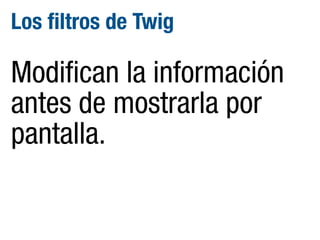 Los filtros de Twig

Modifican la información
antes de mostrarla por
pantalla.

 