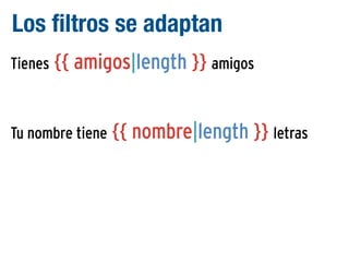 Los filtros se adaptan
Tienes {{ amigos|length }} amigos

Tu nombre tiene {{ nombre|length }} letras

 