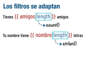 Los filtros se adaptan
Tienes {{ amigos|length }} amigos
count()
Tu nombre tiene {{ nombre|length }} letras
strlen()

 
