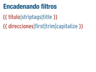 Encadenando filtros
{{ titulo|striptags|title }}
{{ direcciones|first|trim|capitalize }}

 