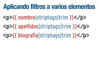 Aplicando filtros a varios elementos
<p>{{ nombre|striptags|trim }}</p>
<p>{{ apellidos|striptags|trim }}</p>
<p>{{ biografia|striptags|trim }}</p>

 