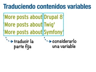 Traduciendo contenidos variables
'More posts about Drupal 8'
'More posts about Twig'
'More posts about Symfony'
traducir la
parte fija

considerarlo
una variable

 