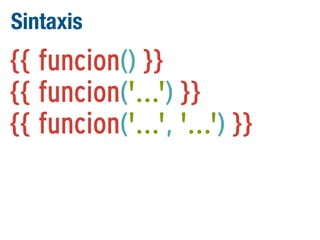 Sintaxis

{{ funcion() }}
{{ funcion('...') }}
{{ funcion('...', '...') }}

 