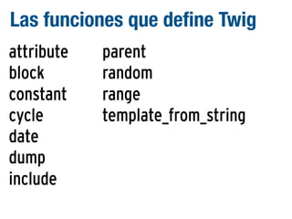 Las funciones que define Twig
attribute
block
constant
cycle
date
dump
include

parent
random
range
template_from_string

 