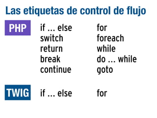 Las etiquetas de control de flujo
PHP

if ... else
switch
return
break
continue

for
foreach
while
do ... while
goto

TWIG

if ... else

for

 