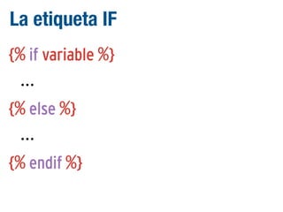 La etiqueta IF
{% if variable %}
...
{% else %}
...
{% endif %}

 