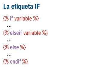 La etiqueta IF
{% if variable %}
...
{% elseif variable %}
...
{% else %}
...
{% endif %}

 