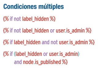 Condiciones múltiples
{% if not label_hidden %}
{% if not label_hidden or user.is_admin %}
{% if label_hidden and not user.is_admin %}
{% if (label_hidden or user.is_admin)
and node.is_published %}

 