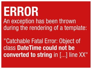 ERROR

An exception has been thrown
during the rendering of a template:
"Catchable Fatal Error: Object of
class DateTime could not be
converted to string in [...] line XX"

 